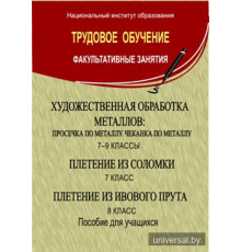 Художественная обработка металлов: просечка по металлу, чеканка по металлу: 7-9-й кл.; Плетение из соломки. Плетение из ивового прута: 7-8-й кл.: пособие для учащихся