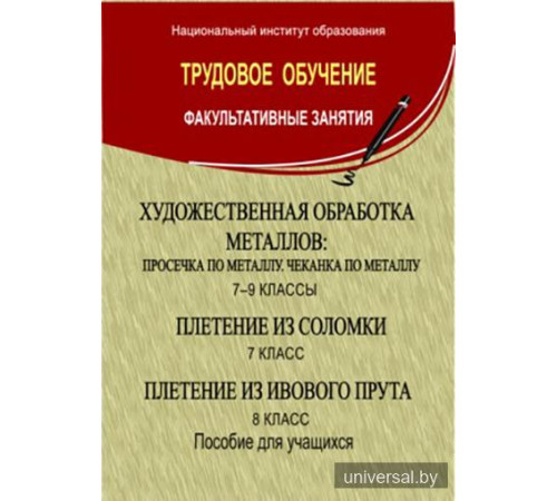 Художественная обработка металлов: просечка по металлу, чеканка по металлу: 7-9-й кл.; Плетение из соломки. Плетение из ивового прута: 7-8-й кл.: пособие для учащихся
