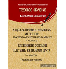 Художественная обработка металлов: просечка по металлу, чеканка по металлу: 7-9-й кл.; Плетение из соломки. Плетение из ивового прута: 7-8-й кл.: пособие для учителей