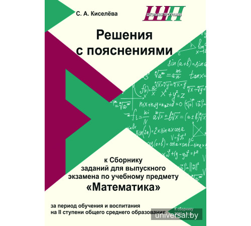 Решения с пояснениями к Сборнику заданий для выпускного экзамена по учебному предмету "Математика" за период обучения и воспитания на II ступени общего среднего образования
